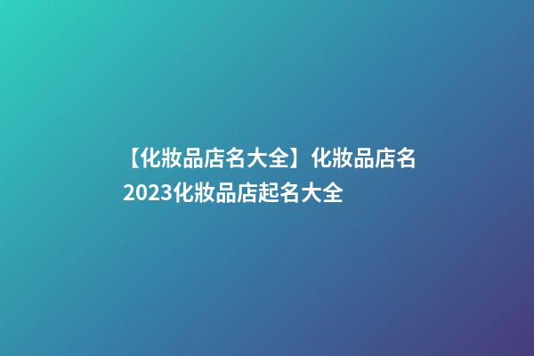 【化妝品店名大全】化妝品店名 2023化妝品店起名大全-第1張-店鋪起名-玄機(jī)派